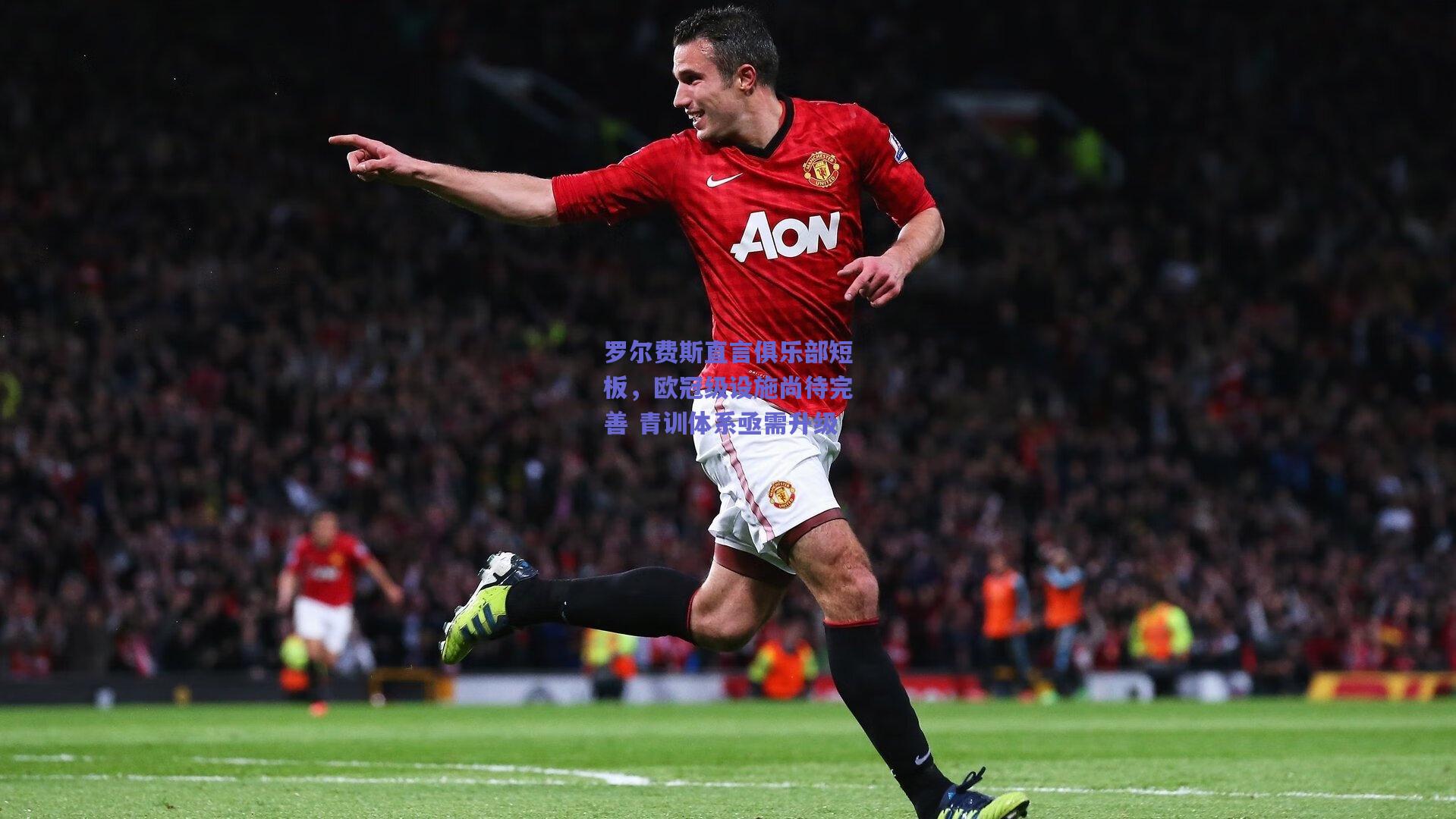 罗尔费斯直言俱乐部短板，欧冠级设施尚待完善 青训体系亟需升级