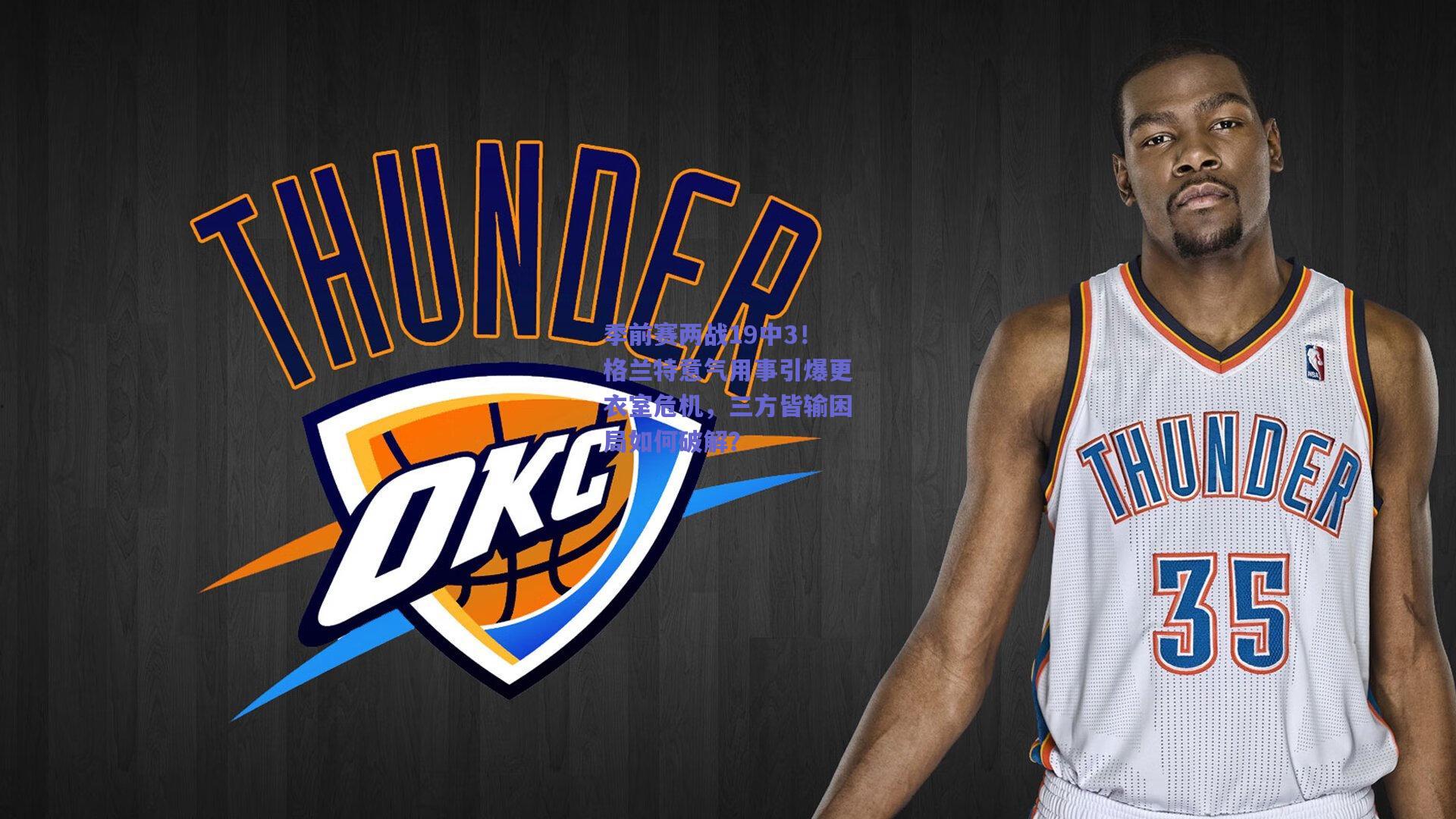 季前赛两战19中3！格兰特意气用事引爆更衣室危机，三方皆输困局如何破解？