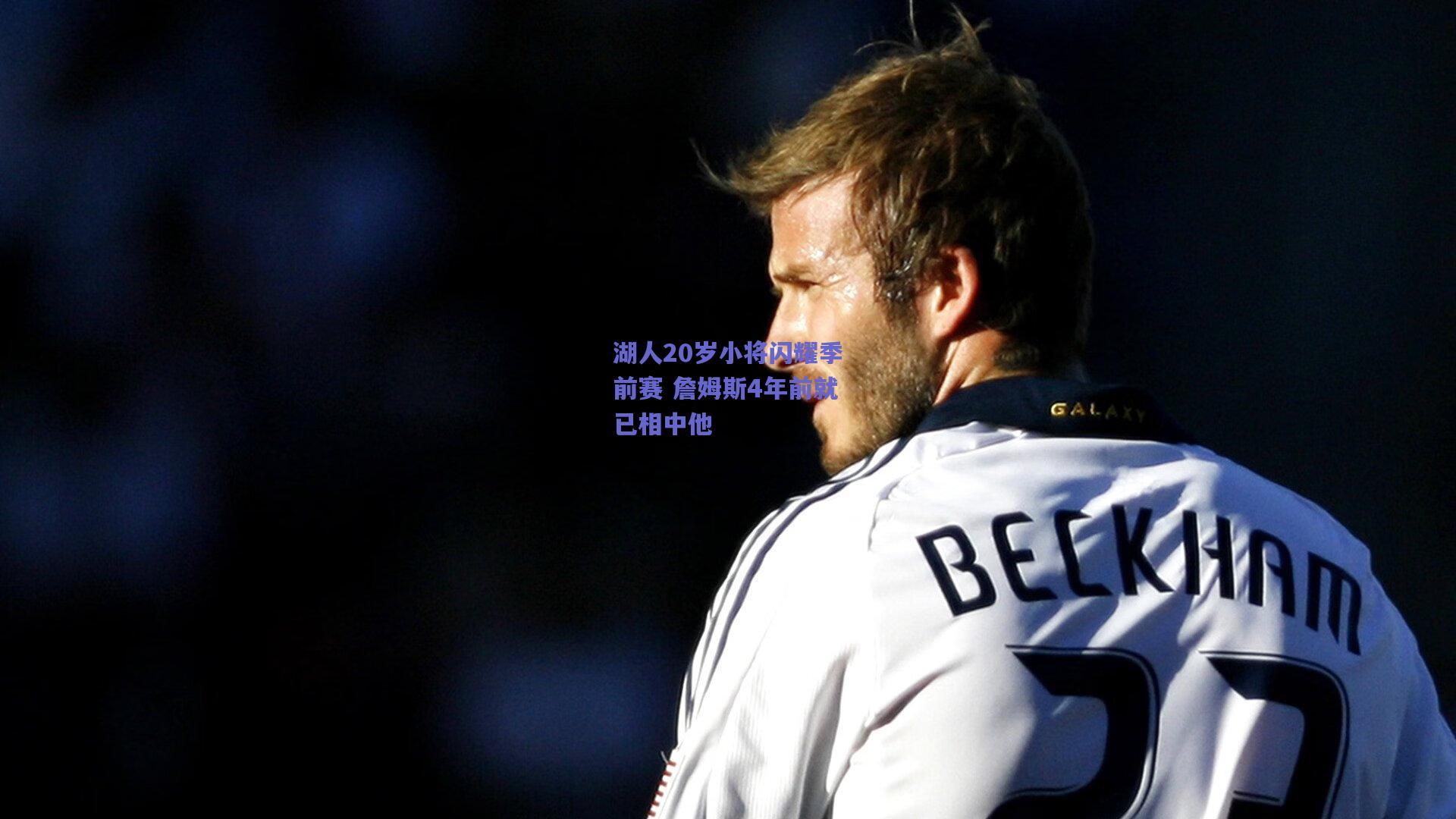 湖人20岁小将闪耀季前赛 詹姆斯4年前就已相中他