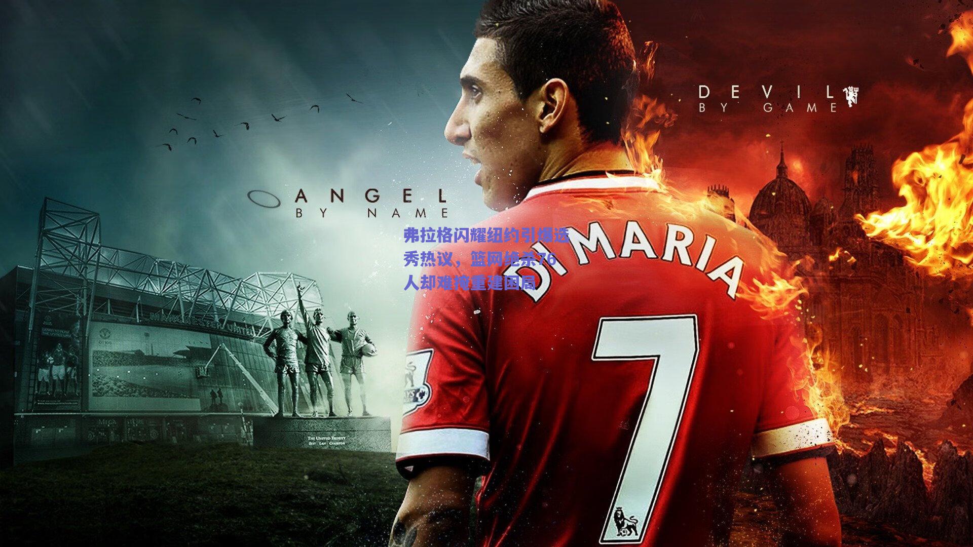 弗拉格闪耀纽约引爆选秀热议，篮网绝杀76人却难掩重建困局