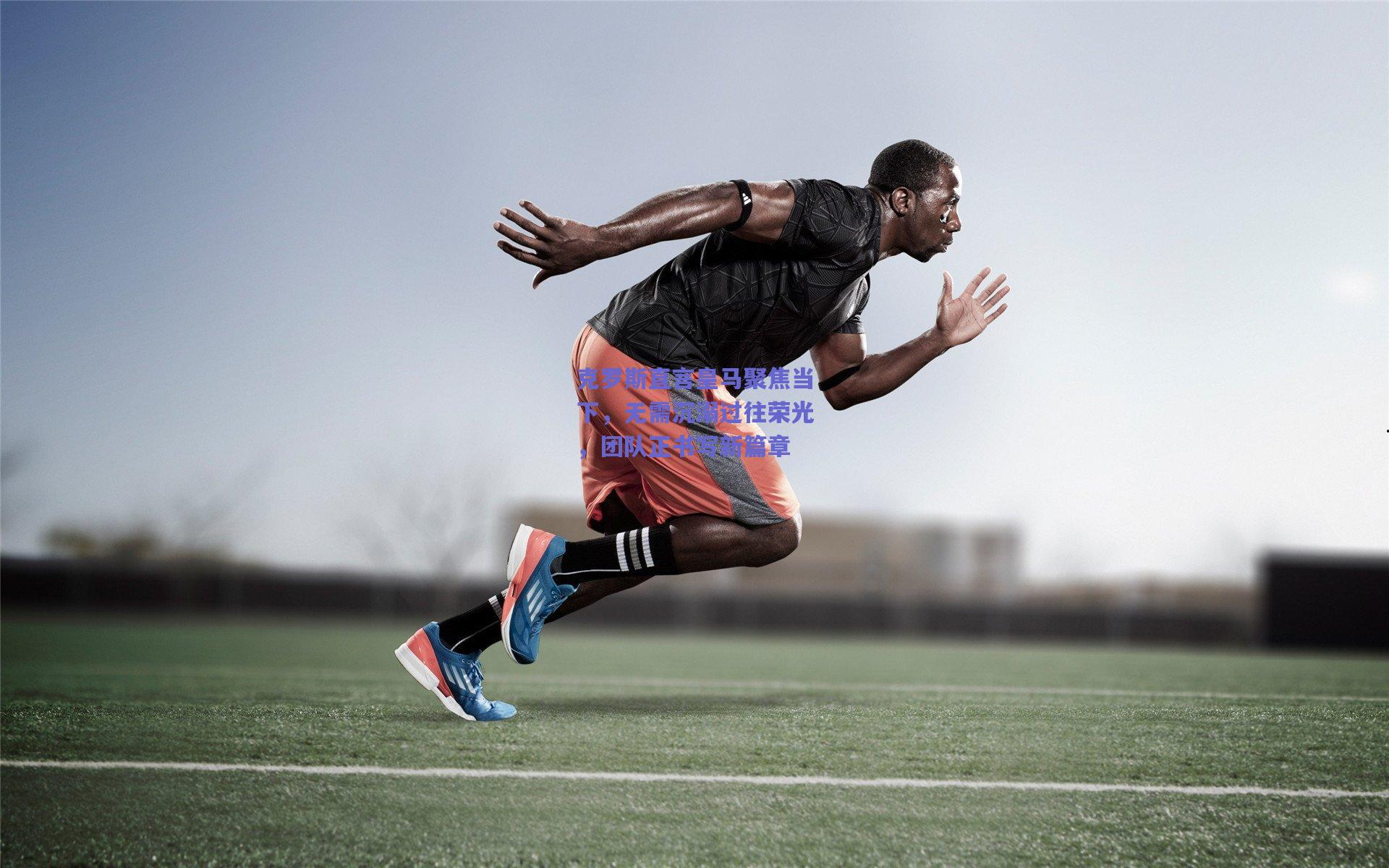 爱游戏官网网页版入口|克罗斯直言皇马聚焦当下，无需沉溺过往荣光，团队正书写新篇章