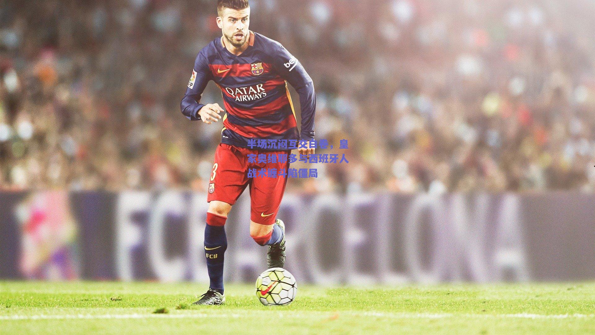 爱游戏官网：半场沉闷互交白卷，皇家奥维耶多与西班牙人战术缠斗陷僵局