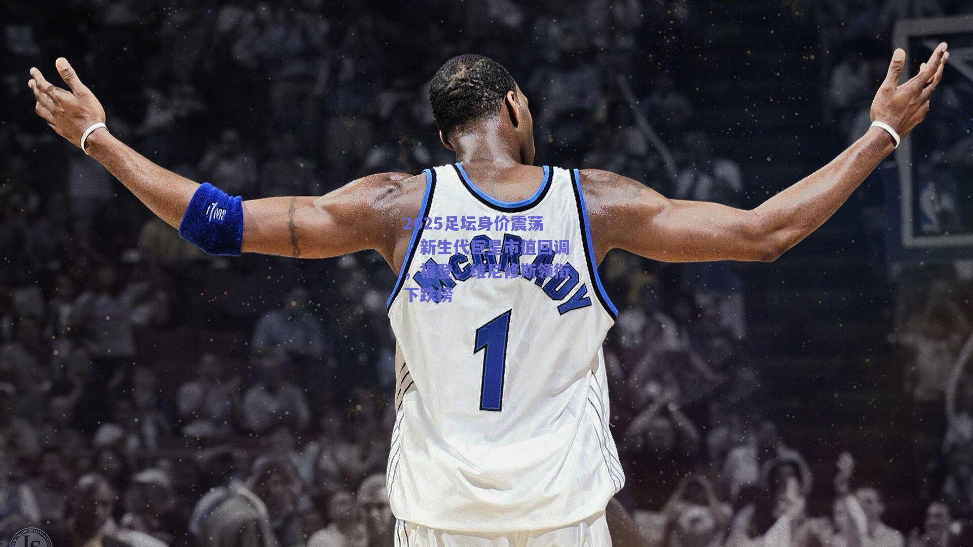 2025足坛身价震荡，新生代巨星市值回调，福登、维尼修斯领衔下跌榜